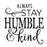 Always Stay Humble & Kind - 10 Mil Clear Mylar  - Reusable Stencil Pattern